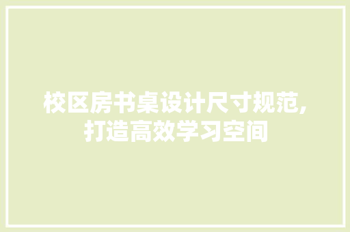 校区房书桌设计尺寸规范,打造高效学习空间