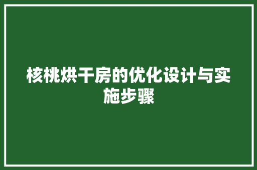 核桃烘干房的优化设计与实施步骤
