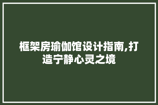框架房瑜伽馆设计指南,打造宁静心灵之境