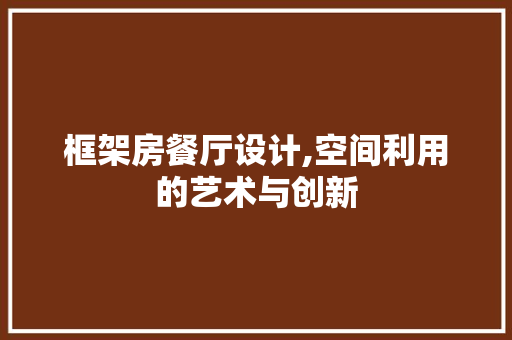 框架房餐厅设计,空间利用的艺术与创新