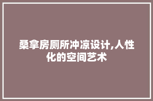 桑拿房厕所冲凉设计,人性化的空间艺术