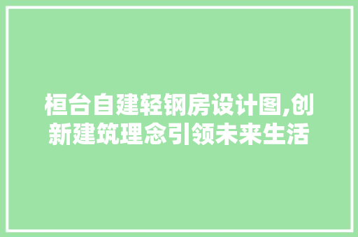 桓台自建轻钢房设计图,创新建筑理念引领未来生活