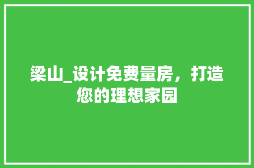 梁山_设计免费量房，打造您的理想家园