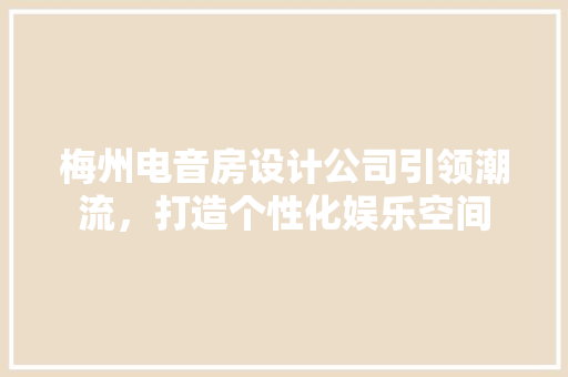 梅州电音房设计公司引领潮流，打造个性化娱乐空间