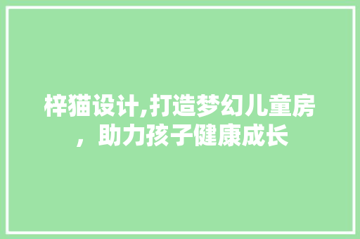 梓猫设计,打造梦幻儿童房，助力孩子健康成长