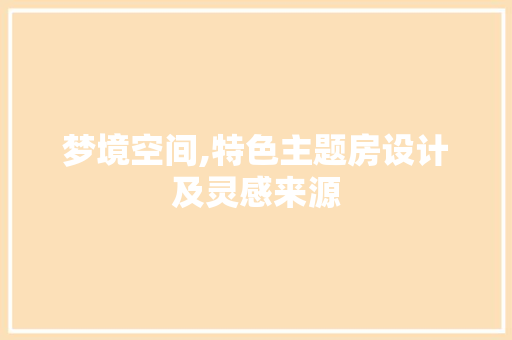 梦境空间,特色主题房设计及灵感来源