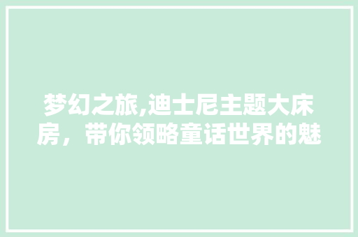 梦幻之旅,迪士尼主题大床房，带你领略童话世界的魅力