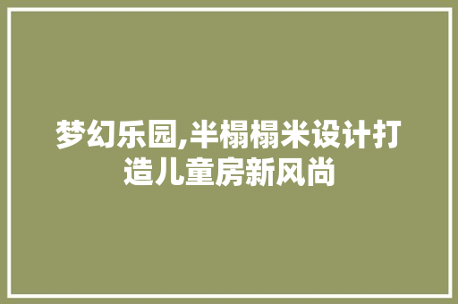 梦幻乐园,半榻榻米设计打造儿童房新风尚