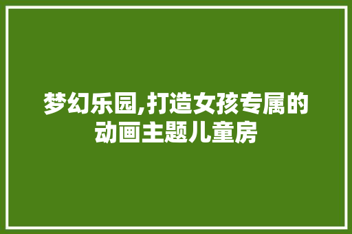 梦幻乐园,打造女孩专属的动画主题儿童房