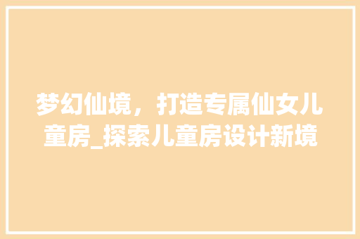 梦幻仙境，打造专属仙女儿童房_探索儿童房设计新境界