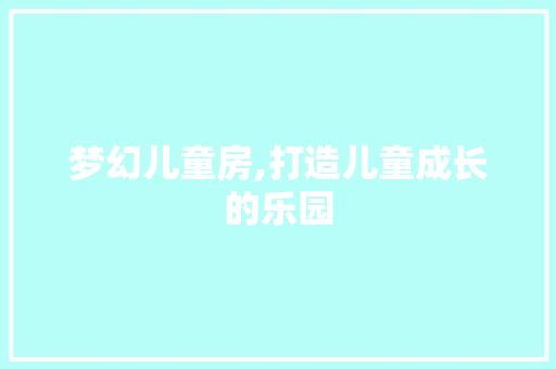 梦幻儿童房,打造儿童成长的乐园