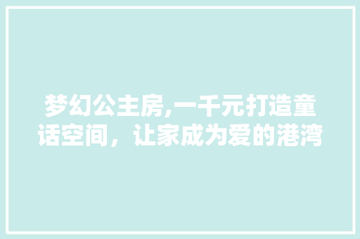 梦幻公主房,一千元打造童话空间，让家成为爱的港湾