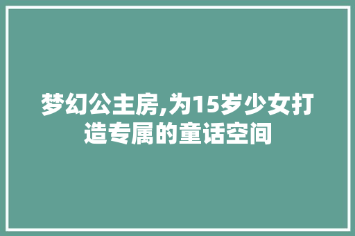 梦幻公主房,为15岁少女打造专属的童话空间