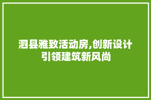 泗县雅致活动房,创新设计引领建筑新风尚