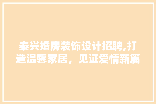 泰兴婚房装饰设计招聘,打造温馨家居，见证爱情新篇章
