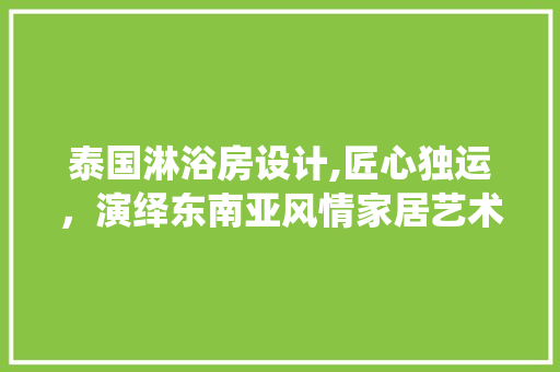 泰国淋浴房设计,匠心独运，演绎东南亚风情家居艺术
