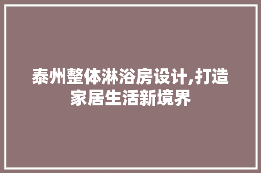 泰州整体淋浴房设计,打造家居生活新境界