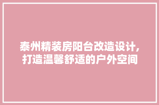 泰州精装房阳台改造设计,打造温馨舒适的户外空间