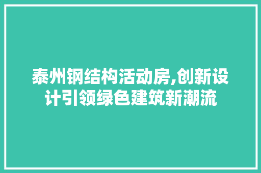 泰州钢结构活动房,创新设计引领绿色建筑新潮流