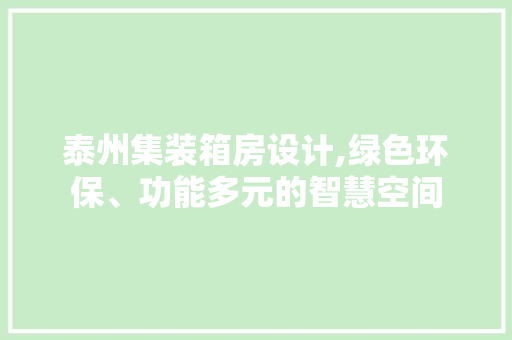 泰州集装箱房设计,绿色环保、功能多元的智慧空间