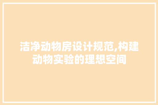 洁净动物房设计规范,构建动物实验的理想空间