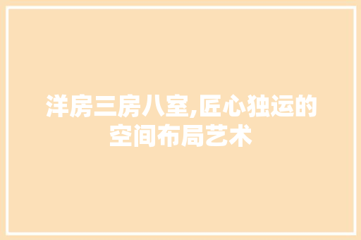 洋房三房八室,匠心独运的空间布局艺术
