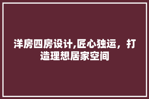 洋房四房设计,匠心独运，打造理想居家空间