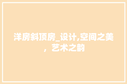 洋房斜顶房_设计,空间之美，艺术之韵