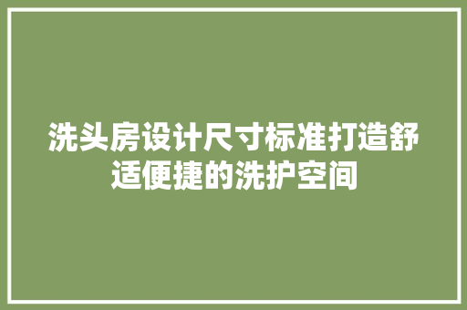 洗头房设计尺寸标准打造舒适便捷的洗护空间