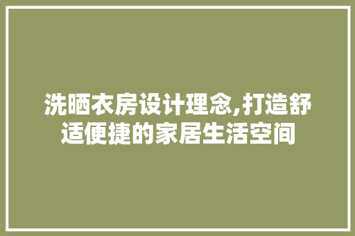 洗晒衣房设计理念,打造舒适便捷的家居生活空间