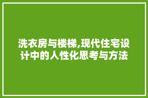 洗衣房与楼梯,现代住宅设计中的人性化思考与方法