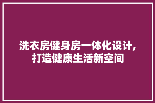 洗衣房健身房一体化设计,打造健康生活新空间