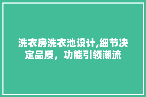 洗衣房洗衣池设计,细节决定品质，功能引领潮流