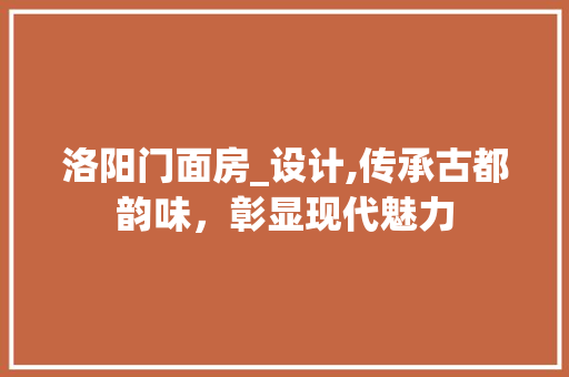 洛阳门面房_设计,传承古都韵味，彰显现代魅力