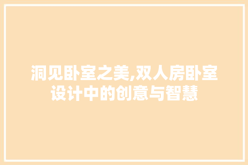洞见卧室之美,双人房卧室设计中的创意与智慧