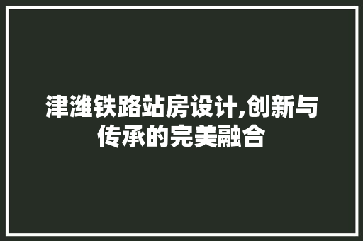 津潍铁路站房设计,创新与传承的完美融合