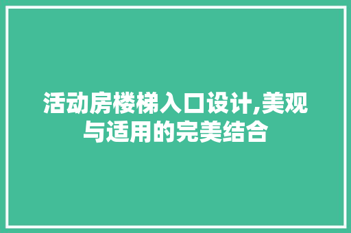 活动房楼梯入口设计,美观与适用的完美结合