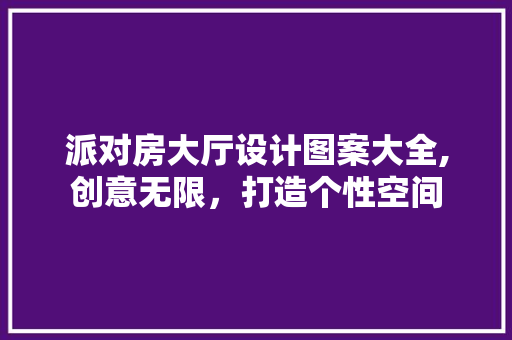 派对房大厅设计图案大全,创意无限，打造个性空间