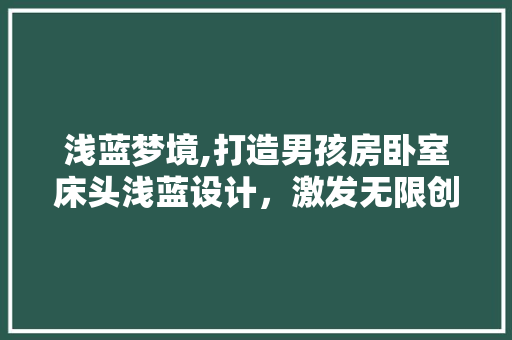 浅蓝梦境,打造男孩房卧室床头浅蓝设计，激发无限创意与活力