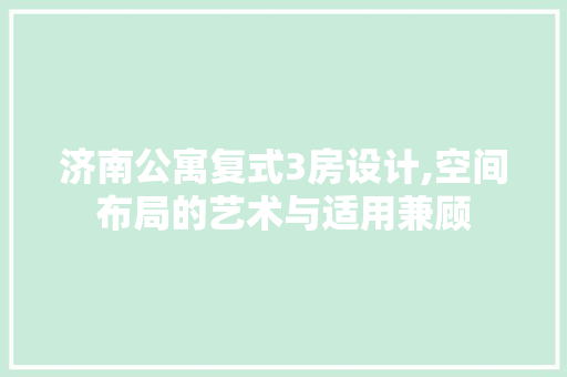 济南公寓复式3房设计,空间布局的艺术与适用兼顾