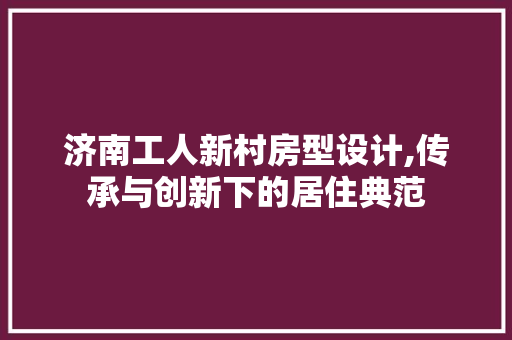 济南工人新村房型设计,传承与创新下的居住典范