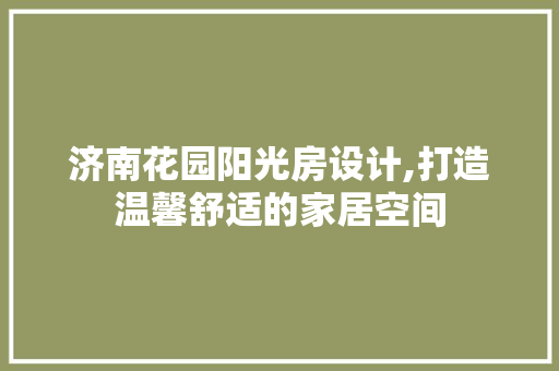 济南花园阳光房设计,打造温馨舒适的家居空间