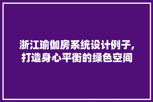 浙江瑜伽房系统设计例子,打造身心平衡的绿色空间