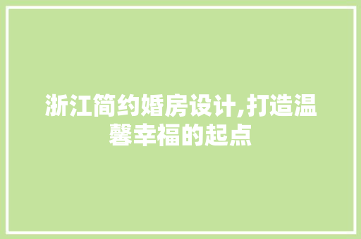 浙江简约婚房设计,打造温馨幸福的起点