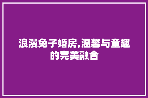 浪漫兔子婚房,温馨与童趣的完美融合