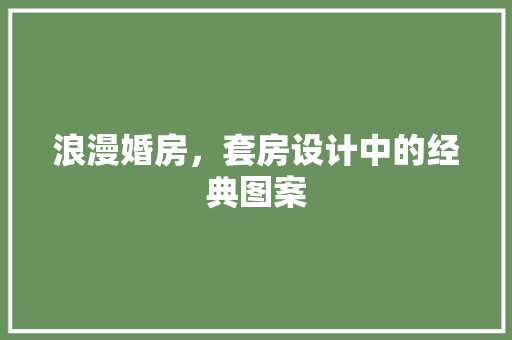 浪漫婚房，套房设计中的经典图案