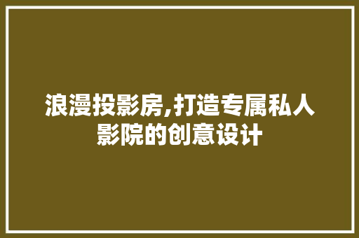 浪漫投影房,打造专属私人影院的创意设计