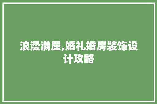 浪漫满屋,婚礼婚房装饰设计攻略
