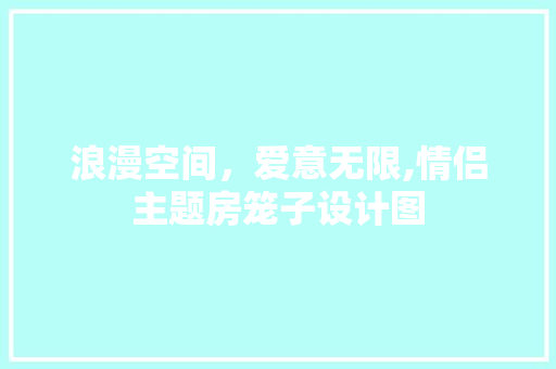 浪漫空间，爱意无限,情侣主题房笼子设计图