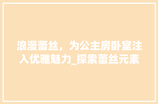 浪漫蕾丝，为公主房卧室注入优雅魅力_探索蕾丝元素在室内设计中的应用